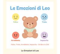 Le Emozioni di Leo - Libro in CAA: Felice, Triste, Arrabbiato, Impaurito: Storie illustrate con simboli ARASAAC per bambini 3-7 anni - Con giochi di comprensione
