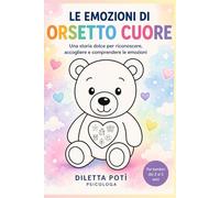 Le emozioni di Orsetto Cuore: Una storia dolce per aiutare i bambini (2-5 anni) a riconoscere, accogliere e comprendere le emozioni.