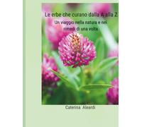 Le erbe che curano dalla A alla Z: Un viaggio nella natura e nei rimedi di una volta