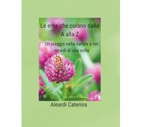Le erbe che curano dalla A alla Z: Un viaggio nella natura e nei rimedi di una volta