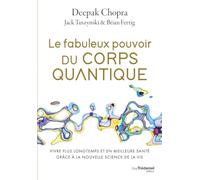 Le Fabuleux Pouvoir Du Corps Quantique - Vivre Plus Longtemps Et En Meilleure Santé Grâce À La Nouvelle Science De La Vie