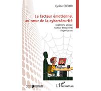 Le facteur émotionnel au cur de la cybersécurité Ingénierie sociale. Facteur émotionnel. Organisation - Cyrille Coelho - L'harmattan - broché - Essai