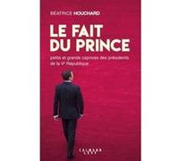 Le Fait du prince: petits et grands caprices des présidents de la Ve République