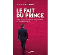 Le Fait du prince: petits et grands caprices des présidents de la Ve République