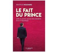 Le Fait Du Prince - Petits Et Grands Caprices Des Présidents De La Ve République