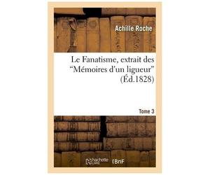 Le Fanatisme, Extrait Des 'mémoires D'un Ligueur'. Tome 3