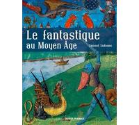 Le Fantastique Au Moyen Age - Créatures Imaginaires Et Mondes Merveilleux
