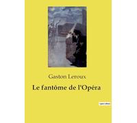 Le fantôme de l'Opéra: Roman gothique de mystère, d'amour et de terreur dans les coulisses et les souterrains de l'Opéra de Paris