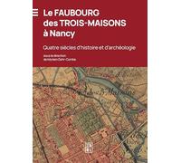 Le Faubourg Des Trois-Maisons À Nancy - Quatre Siècles D'histoire Et D'archéologie