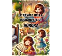Le Favole della Buonanotte di Aurora: Le Magiche avventure di Aurora. Fiabe della Buonanotte educative da leggere prima di andare a dormire
