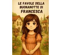 Le Favole della Buonanotte di FRANCESCA: Le Magiche avventure di Francesca. Fiabe della Buonanotte educative da leggere prima di andare a dormire. ... Versione Alternativa dedicata a Francesca