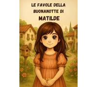 Le Favole della Buonanotte di MATILDE: Le Magiche avventure di Matilde. Fiabe della Buonanotte educative da leggere prima di andare a dormire. ... Versione Alternativa dedicata a Matilde.