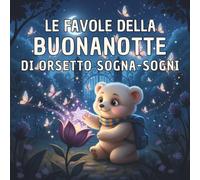 Le Favole della Buonanotte di Orsetto Sogna-Sogni: 40 dolci storie per bambini dai 3 ai 7 anni, con grandi illustrazioni e avventure magiche per accompagnare i sogni