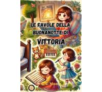 Le Favole della Buonanotte di Vittoria: Le Magiche avventure di Vittoria. Fiabe della Buonanotte educative da leggere prima di andare a dormire. A Colori