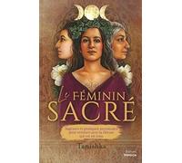 Le féminin sacré - Sagesses et pratiques ancestrales pour renouer avec la Déesse qui est en vous