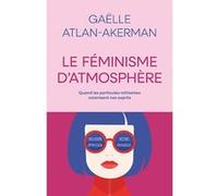 Le féminisme d'atmosphère Gaëlle Atlan-Akerman (Auteur)