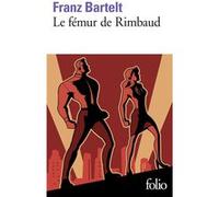 Le fémur de Rimbaud Franz Bartelt (Auteur)