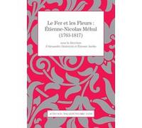 Le Fer et les Fleurs - Étienne-Nicolas Méhul Collectif (Auteur), Alexandre Dratwicki (Editeur du volume), Etienne Jardin (Editeur du volume)