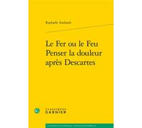 Le Fer ou le Feu. Penser la douleur après Descartes - Raphaële Andrault - Classiques Garnier - broché - Etude