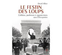 Le Festin des loups - Collabos, profiteurs et opportunistes sous l'Occupation