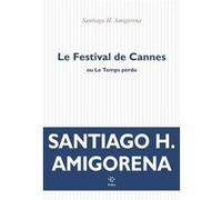Le Festival de Cannes ou Le Temps perdu Santiago Horacio Amigorena (Auteur)