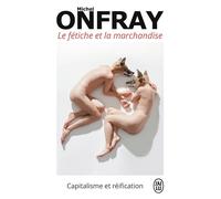 Le fétiche et la marchandise Capitalisme et réification - Michel Onfray - J'ai Lu - Poche - Essai
