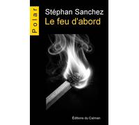 Le feu d'abord - Stéphan Sanchez - Du Caiman Eds - broché - Roman
