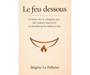 Le feu dessous: Certaines vies ne s éteignent pas, elles mijotent dessous en attendant qu on rallume.