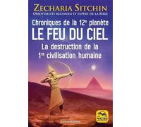 Le Feu Du Ciel - Chroniques De La 12e Planète - La Destruction De La 1re Civilisation Humaine