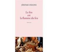 Le feu est la flamme du feu Jérôme Orsoni (Auteur)