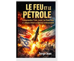 Le Feu et le pétrole: Comprendre l’Iran, Israël, les États-Unis et le Moyen-Orient au bord de l’embrasement