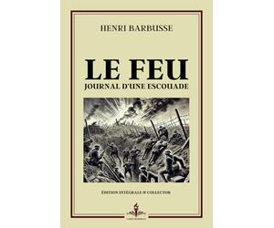 Le feu - Journal d’une Escouade - Édition Intégrale et Collector: La guerre des tranchées : histoire vraie témoignage et récits de guerre de la première guerre mondiale - Prix Goncourt 1916