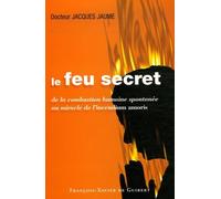 Le Feu Secret - De La Combustion Humaine Spontanée Au Miracle De L'incendium Amoris