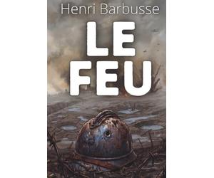 le Feu: Tenir sous pression, décider dans l'incertitude, agir au bon moment - Texte de Henri Barbusse enrichi de 150 fiches pratiques