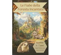 Le fiabe della Foresta Incantata: Scopri la magia della Foresta Incantata: un viaggio tra fiabe, avventure e sagge lezioni di vita! Per Bambini di 4 - 7 anni