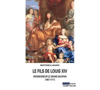 Le fils de Louis XIV: Monseigneur le grand Dauphin (1661-1711)