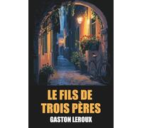 Le Fils de trois pères de Gaston Leroux - Édition Originale et Intégrale avec biographie de l'auteur