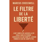 LE FILTRE DE LA LIBERTÉ: L'ART SIMPLE DE LAISSER LA VIE COULE SANS SE PERDRE - CHOISISSEZ CE QUI COMPTE, LAISSER TOMBER CE QUI NE COMPTE PAS