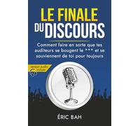 Le Finale du Discours: Manuel d’éloquence et de rhétorique pour la prise de parole en public | Exercices pratiques d’art oratoire | Pour leaders, orateurs et conférenciers, amateurs ou professionnels