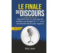 Le Finale du Discours: Manuel d’éloquence et de rhétorique pour la prise de parole en public | Exercices pratiques d’art oratoire | Pour leaders, orateurs et conférenciers, amateurs ou professionnels