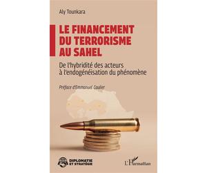 Le financement du terrorisme au Sahel De l’hybridité des acteurs à l’endogénéisation du phénomène - Aly Tounkara - L'harmattan - broché - Essai