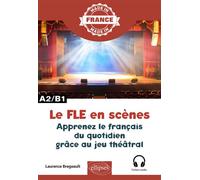 Le FLE en scènes Apprenez le français du quotidien grâce au jeu théâtral - A2-B1 - Laurence Bregeault - Ellipses - broché - Méthode de langue