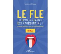 Le FLE ou français langue extraordinaire Un peu de linguistique pour en connaître davantage - Tome 2 - Fumiya Ishikawa - L'harmattan - broché - Méthode de langue