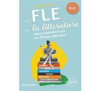 Le FLE par la littérature. B1-C1 (Français langue étrangère) Réviser ou apprendre le français avec 30 textes littéraires - Charlotte Royer Bahja - Ellipses - broché - Méthode de langue