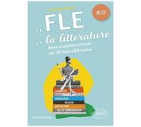 Le Fle Par La Littérature B1-C1 - Réviser Ou Apprendre Le Français Avec 30 Textes Littéraires
