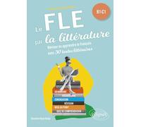 Le Fle Par La Littérature B1-C1 - Réviser Ou Apprendre Le Français Avec 30 Textes Littéraires
