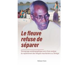 le Fleuve refuse de séparer: Témoignage autobiographique suivi d’une analyse du rapatriement des réfugiés mauritaniens au Sénégal