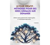 Le Flux Créatif : Méthodes pour des Idées Géniales sur Demande: Libérez votre productivité créative grâce à 7 techniques éprouvées