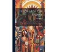 Le Folk-Lore De France: Le Ciel Et La Terre.- V. 2. La Mer Et Les Eaux Douces.- T. 3. La Faune Et La Flore.- T. 4. Le Peuple Et L'histoire