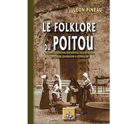 Le folklore du Poitou: Contes & légendes, chansons, formulettes, devinettes, traditions & coutumes